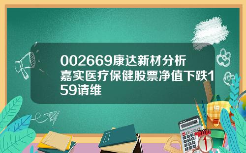 002669康达新材分析嘉实医疗保健股票净值下跌159请维
