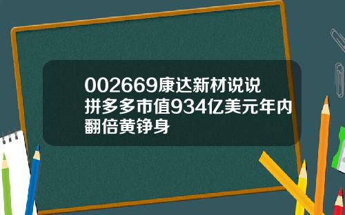 002669康达新材说说拼多多市值934亿美元年内翻倍黄铮身