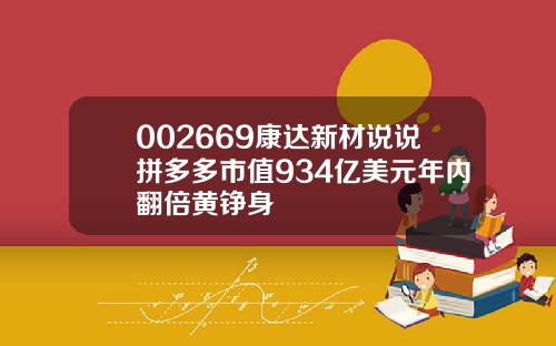 002669康达新材说说拼多多市值934亿美元年内翻倍黄铮身