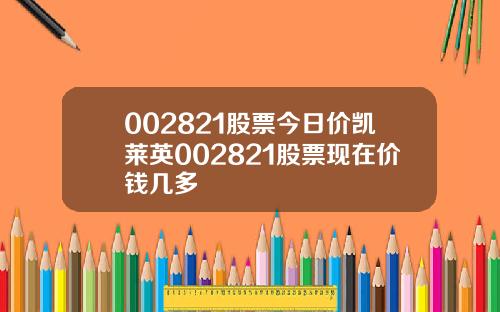002821股票今日价凯莱英002821股票现在价钱几多