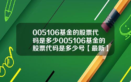 005106基金的股票代码是多少005106基金的股票代码是多少号【最新】