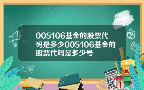 005106基金的股票代码是多少005106基金的股票代码是多少号