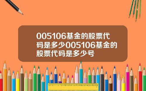 005106基金的股票代码是多少005106基金的股票代码是多少号