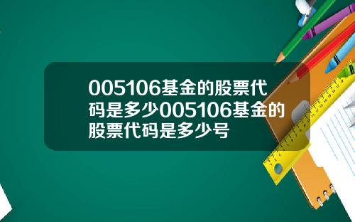 005106基金的股票代码是多少005106基金的股票代码是多少号