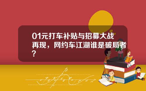 01元打车补贴与招募大战再现，网约车江湖谁是破局者？