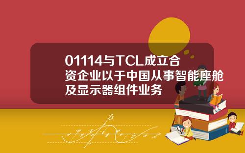 01114与TCL成立合资企业以于中国从事智能座舱及显示器组件业务