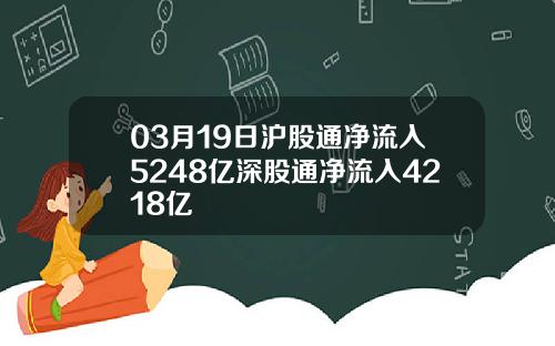 03月19日沪股通净流入5248亿深股通净流入4218亿