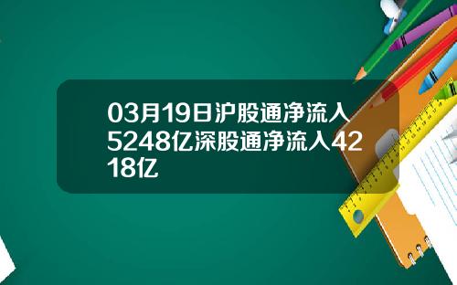 03月19日沪股通净流入5248亿深股通净流入4218亿