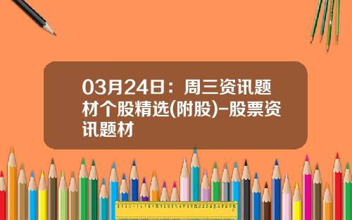 03月24日：周三资讯题材个股精选(附股)-股票资讯题材