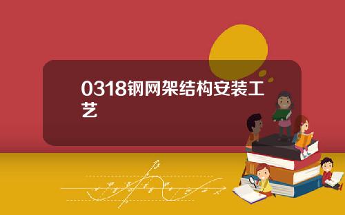 0318钢网架结构安装工艺