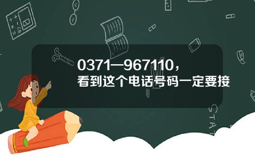 0371—967110，看到这个电话号码一定要接
