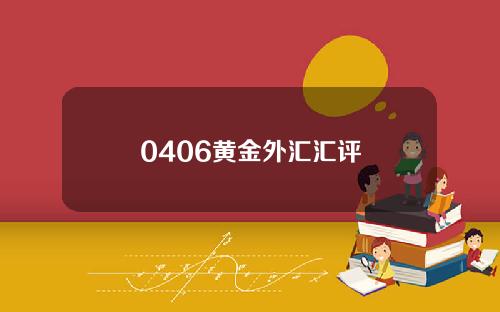 0406黄金外汇汇评