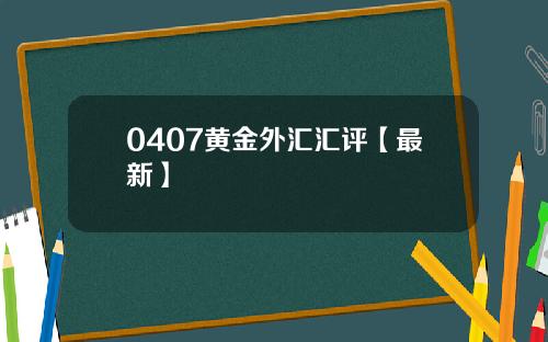 0407黄金外汇汇评【最新】