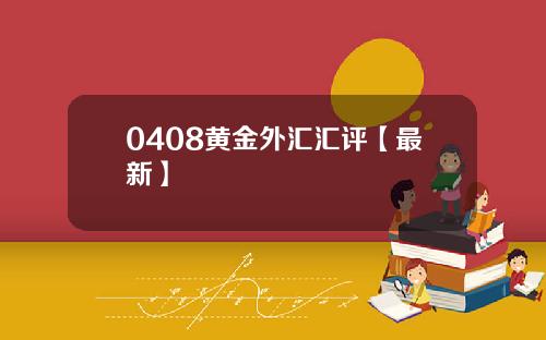 0408黄金外汇汇评【最新】