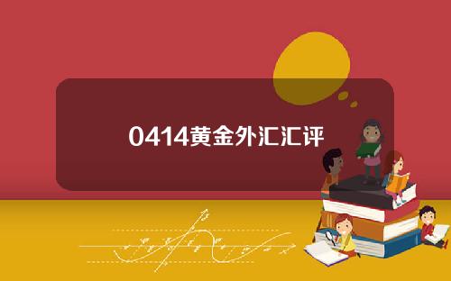 0414黄金外汇汇评