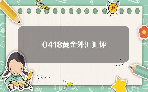 0418黄金外汇汇评