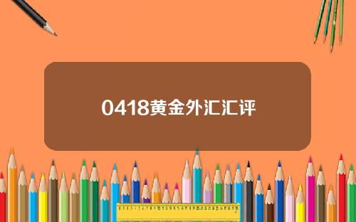 0418黄金外汇汇评