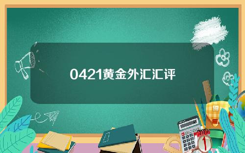 0421黄金外汇汇评