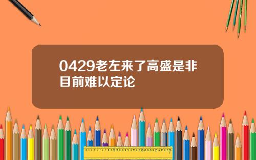 0429老左来了高盛是非目前难以定论