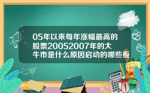 05年以来每年涨幅最高的股票20052007年的大牛市是什么原因启动的哪些板块领涨
