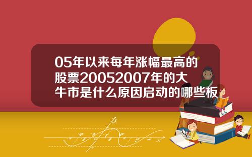 05年以来每年涨幅最高的股票20052007年的大牛市是什么原因启动的哪些板块领涨