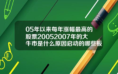 05年以来每年涨幅最高的股票20052007年的大牛市是什么原因启动的哪些板块领涨