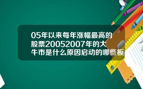 05年以来每年涨幅最高的股票20052007年的大牛市是什么原因启动的哪些板块领涨