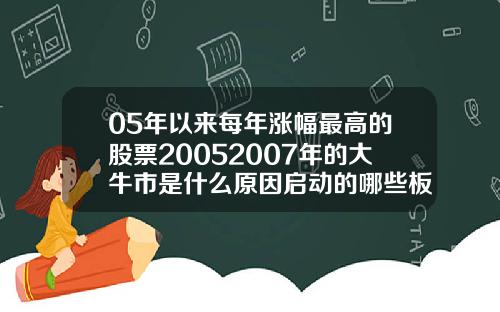 05年以来每年涨幅最高的股票20052007年的大牛市是什么原因启动的哪些板块领涨