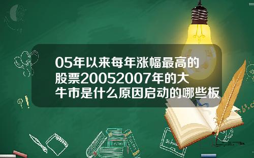 05年以来每年涨幅最高的股票20052007年的大牛市是什么原因启动的哪些板块领涨