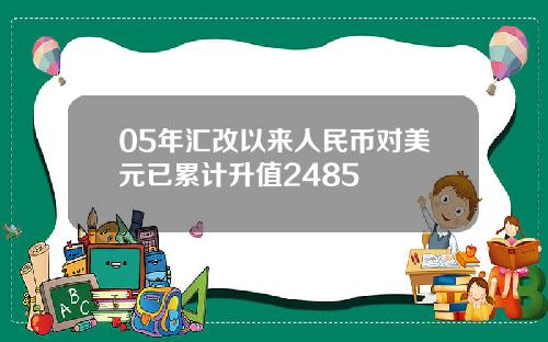 05年汇改以来人民币对美元已累计升值2485