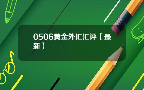 0506黄金外汇汇评【最新】