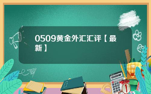 0509黄金外汇汇评【最新】