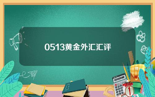 0513黄金外汇汇评