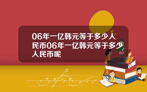 06年一亿韩元等于多少人民币06年一亿韩元等于多少人民币呢
