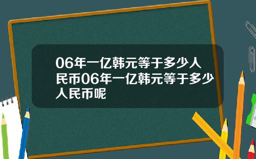 06年一亿韩元等于多少人民币06年一亿韩元等于多少人民币呢