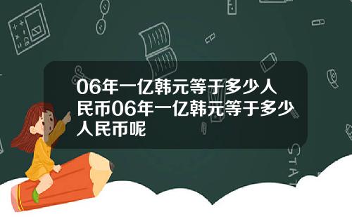 06年一亿韩元等于多少人民币06年一亿韩元等于多少人民币呢