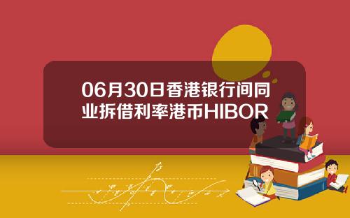 06月30日香港银行间同业拆借利率港币HIBOR