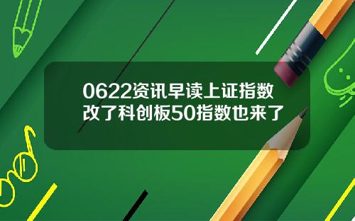 0622资讯早读上证指数改了科创板50指数也来了