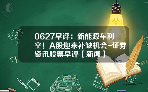 0627早评：新能源车利空！A股迎来补缺机会-证券资讯股票早评【新闻】