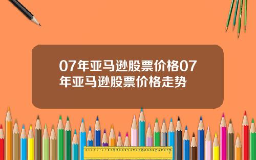 07年亚马逊股票价格07年亚马逊股票价格走势