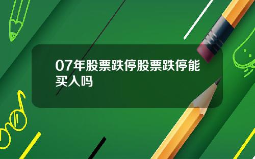 07年股票跌停股票跌停能买入吗