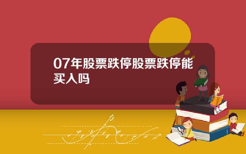 07年股票跌停股票跌停能买入吗