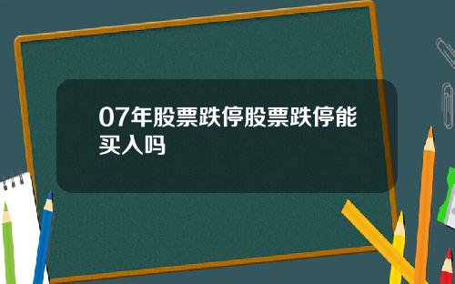 07年股票跌停股票跌停能买入吗