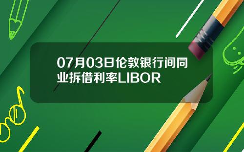 07月03日伦敦银行间同业拆借利率LIBOR