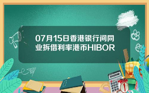 07月15日香港银行间同业拆借利率港币HIBOR