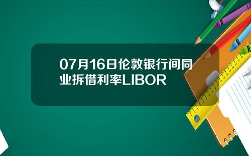 07月16日伦敦银行间同业拆借利率LIBOR