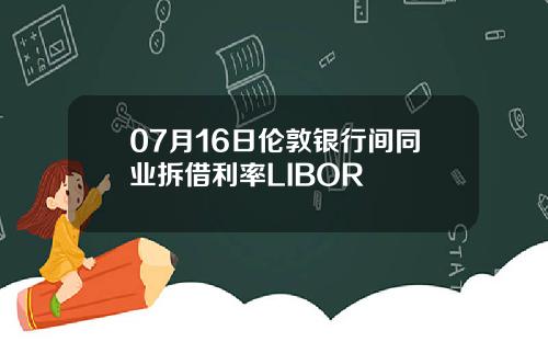 07月16日伦敦银行间同业拆借利率LIBOR
