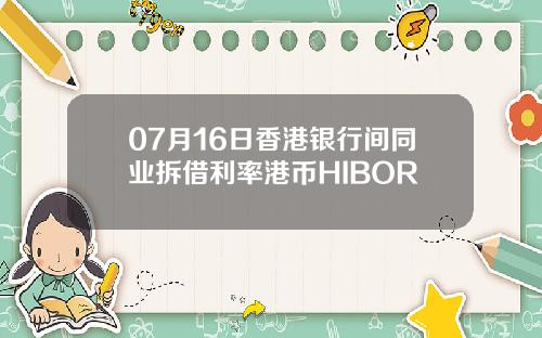 07月16日香港银行间同业拆借利率港币HIBOR