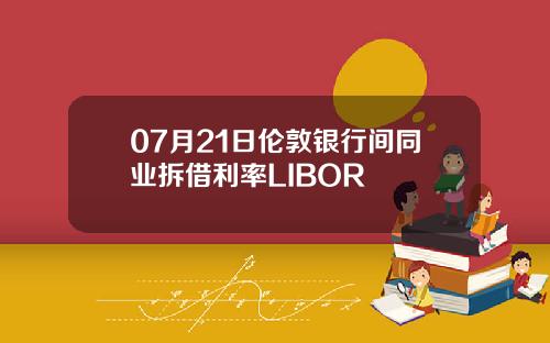 07月21日伦敦银行间同业拆借利率LIBOR