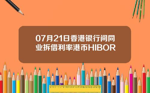 07月21日香港银行间同业拆借利率港币HIBOR
